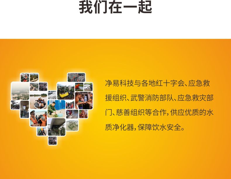 凈易與紅十字會(huì)、應(yīng)急救援組織、武警消防部隊(duì)、應(yīng)急救災(zāi)部門、慈善組織等合作供應(yīng)應(yīng)急凈水器